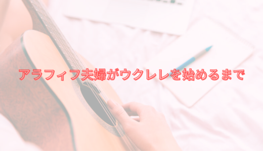 アラフィフ夫婦がウクレレを始めるまで