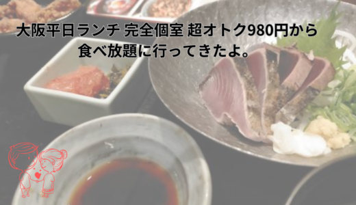大阪平日ランチ 完全個室 超オトク980円から食べ放題に行ってきたよ。