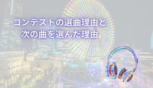 コンテストの選曲理由と次の曲を選んだ理由