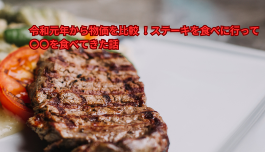 令和元年から物価を比較！ ステーキを食べに行って〇〇を食べてきた話